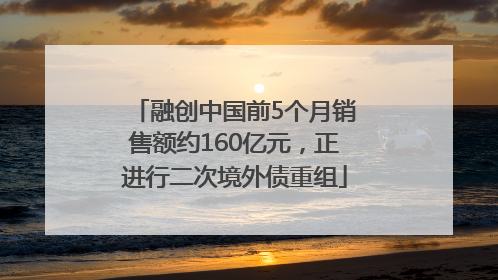 融创中国前5个月销售额约160亿元，正进行二次境外债重组