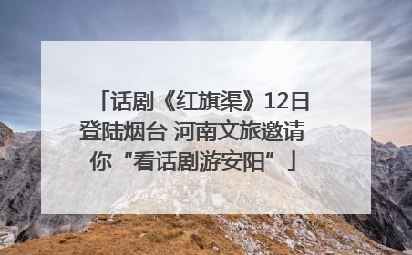 话剧《红旗渠》12日登陆烟台 河南文旅邀请你“看话剧游安阳”