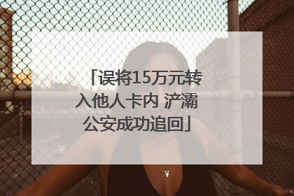 误将15万元转入他人卡内 浐灞公安成功追回