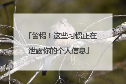 警惕！这些习惯正在泄露你的个人信息