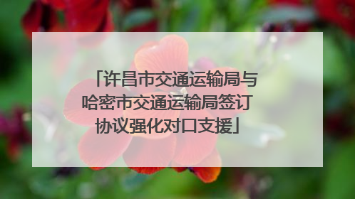 许昌市交通运输局与哈密市交通运输局签订协议强化对口支援