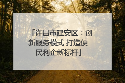 许昌市建安区：创新服务模式 打造便民利企新标杆