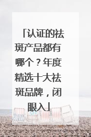 认证的祛斑产品都有哪个？年度精选十大祛斑品牌，闭眼入