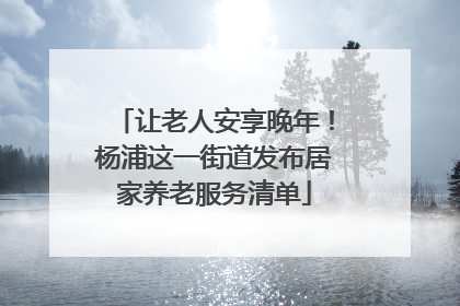 让老人安享晚年！杨浦这一街道发布居家养老服务清单