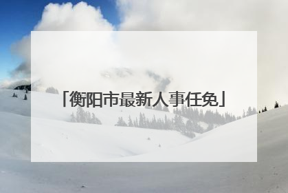 衡阳市最新人事任免