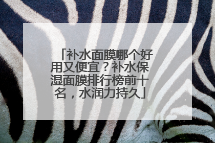 补水面膜哪个好用又便宜？补水保湿面膜排行榜前十名，水润力持久
