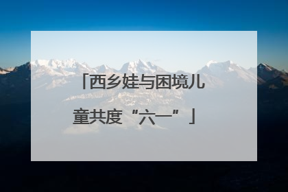 西乡娃与困境儿童共度“六一”