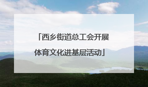 西乡街道总工会开展体育文化进基层活动