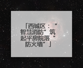 西城区：“智慧消防”筑起平房院落“防火墙”
