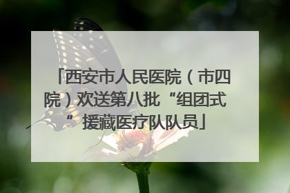 西安市人民医院（市四院）欢送第八批“组团式”援藏医疗队队员