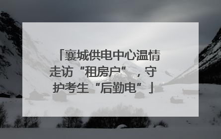 襄城供电中心温情走访“租房户”，守护考生“后勤电”