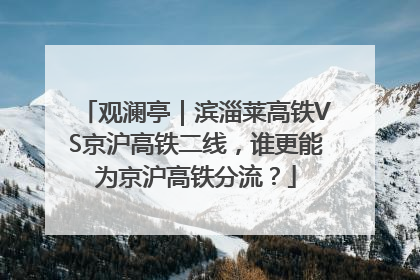 观澜亭｜滨淄莱高铁VS京沪高铁二线，谁更能为京沪高铁分流？