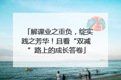 解课业之重负，绽实践之芳华！且看“双减”路上的成长答卷