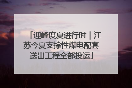 迎峰度夏进行时｜江苏今夏支撑性煤电配套送出工程全部投运