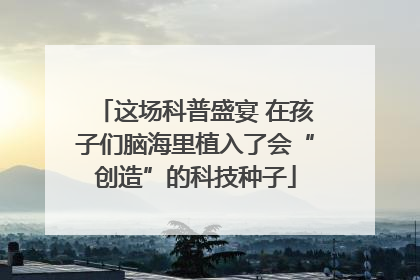 这场科普盛宴 在孩子们脑海里植入了会“创造”的科技种子
