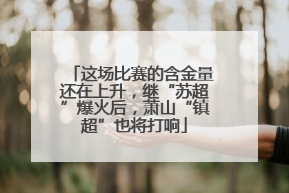 这场比赛的含金量还在上升，继“苏超”爆火后，萧山“镇超”也将打响