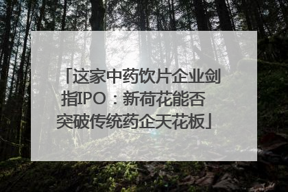 这家中药饮片企业剑指IPO：新荷花能否突破传统药企天花板