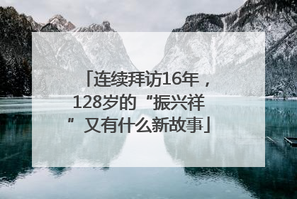 连续拜访16年，128岁的“振兴祥”又有什么新故事
