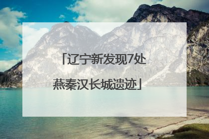 辽宁新发现7处燕秦汉长城遗迹