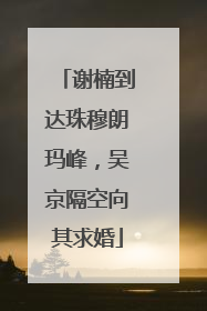 谢楠到达珠穆朗玛峰，吴京隔空向其求婚