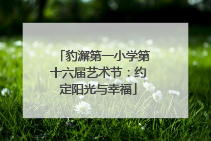 豹澥第一小学第十六届艺术节：约定阳光与幸福