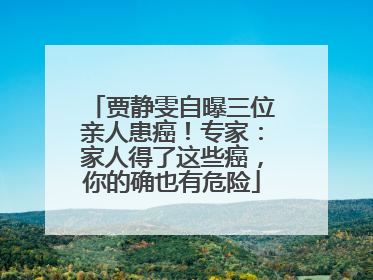 贾静雯自曝三位亲人患癌！专家：家人得了这些癌，你的确也有危险
