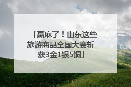赢麻了！山东这些旅游商品全国大赛斩获3金1银5铜