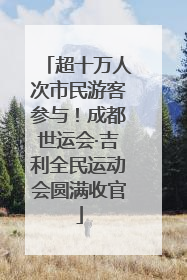 超十万人次市民游客参与！成都世运会·吉利全民运动会圆满收官