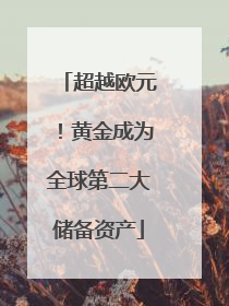 超越欧元！黄金成为全球第二大储备资产
