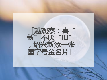 越观察：喜“新”不厌“旧”，绍兴新添一张国字号金名片