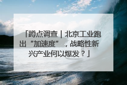 蹲点调查｜北京工业跑出“加速度”，战略性新兴产业何以爆发？