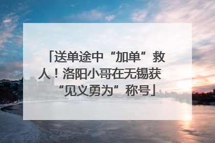 送单途中“加单”救人！洛阳小哥在无锡获“见义勇为”称号