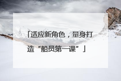 适应新角色，量身打造“船员第一课”