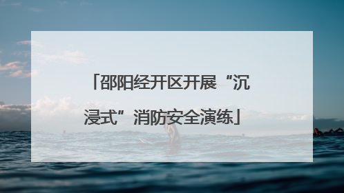 邵阳经开区开展“沉浸式”消防安全演练