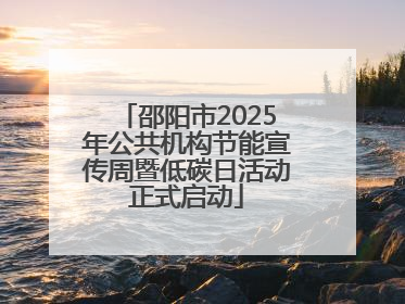 邵阳市2025年公共机构节能宣传周暨低碳日活动正式启动
