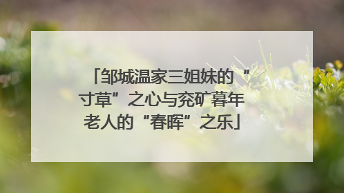 邹城温家三姐妹的“寸草”之心与兖矿暮年老人的“春晖”之乐
