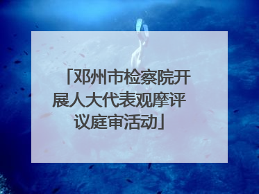 邓州市检察院开展人大代表观摩评议庭审活动