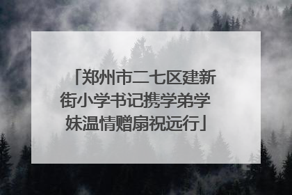 郑州市二七区建新街小学书记携学弟学妹温情赠扇祝远行