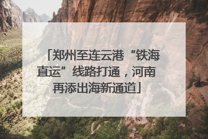 郑州至连云港“铁海直运”线路打通，河南再添出海新通道