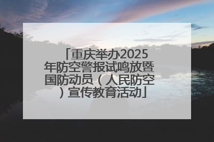 重庆举办2025年防空警报试鸣放暨国防动员（人民防空）宣传教育活动
