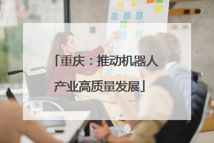 重庆：推动机器人产业高质量发展
