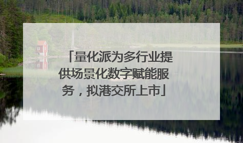 量化派为多行业提供场景化数字赋能服务，拟港交所上市