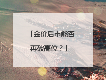 金价后市能否再破高位？