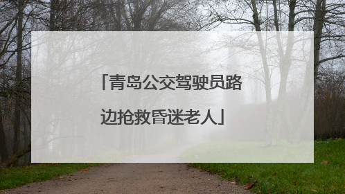 青岛公交驾驶员路边抢救昏迷老人
