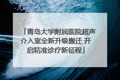 青岛大学附属医院超声介入室全新升级搬迁 开启精准诊疗新征程