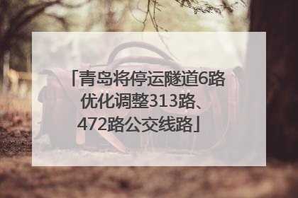 青岛将停运隧道6路 优化调整313路、472路公交线路