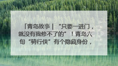 青岛故事｜“只要一进门，就没有我修不了的”！青岛六旬“骑行侠”有个隐藏身份，社区“全能维修工”