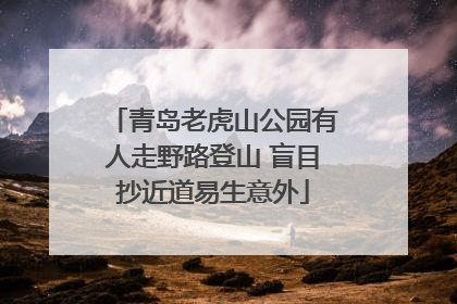 青岛老虎山公园有人走野路登山 盲目抄近道易生意外