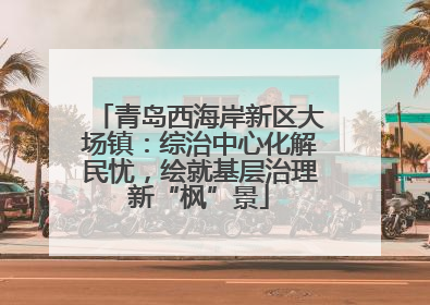 青岛西海岸新区大场镇：综治中心化解民忧，绘就基层治理新“枫”景