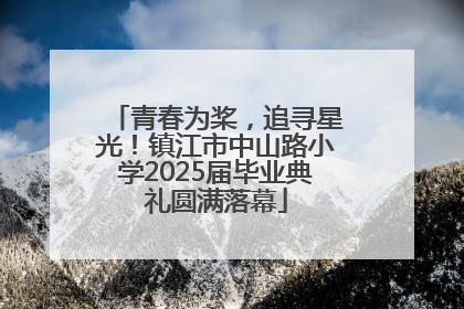 青春为桨，追寻星光！镇江市中山路小学2025届毕业典礼圆满落幕